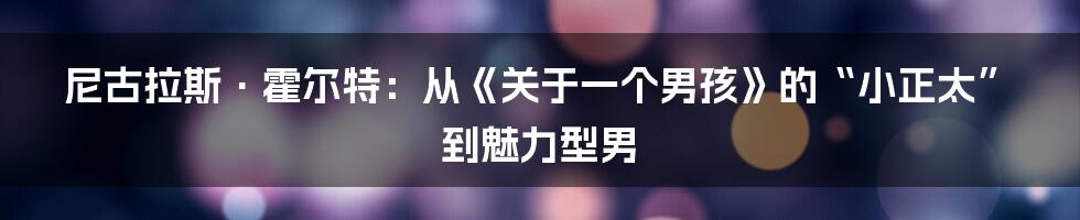 尼古拉斯·霍尔特:从《关于一个男孩》的“小正太”到魅力型男