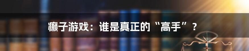 癞子游戏:谁是真正的“高手”?