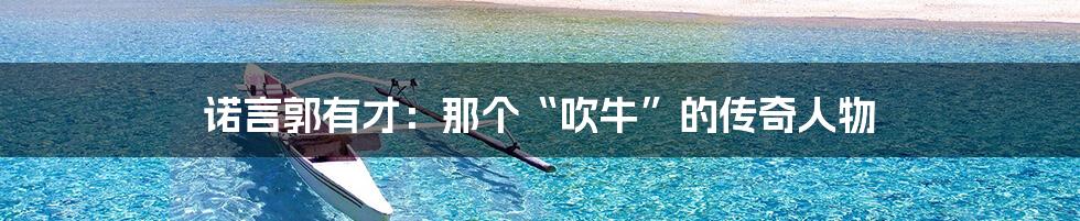 诺言郭有才：那个“吹牛”的传奇人物