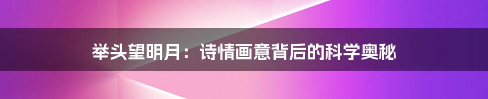 举头望明月:诗情画意背后的科学奥秘
