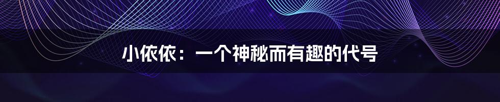 小依依:一个神秘而有趣的代号