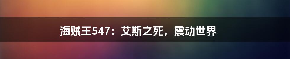 海贼王547:艾斯之死,震动世界