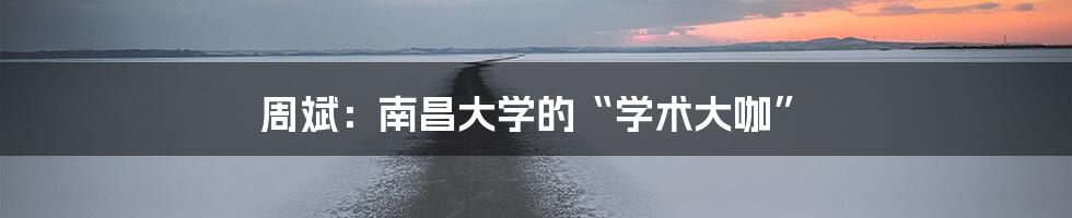 周斌:南昌大学的“学术大咖”