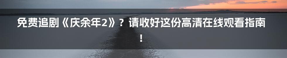 免费追剧《庆余年2》?请收好这份高清在线观看指南!