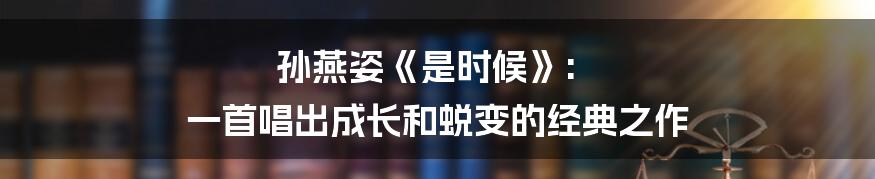 孙燕姿《是时候》: 一首唱出成长和蜕变的经典之作