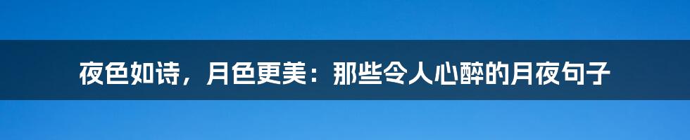 夜色如诗,月色更美:那些令人心醉的月夜句子
