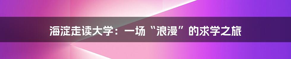 海淀走读大学:一场“浪漫”的求学之旅