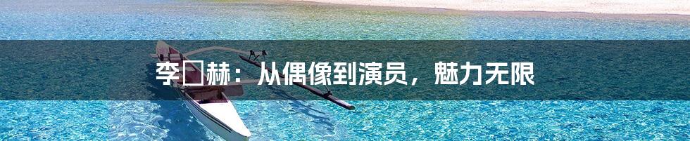 李旼赫:从偶像到演员,魅力无限