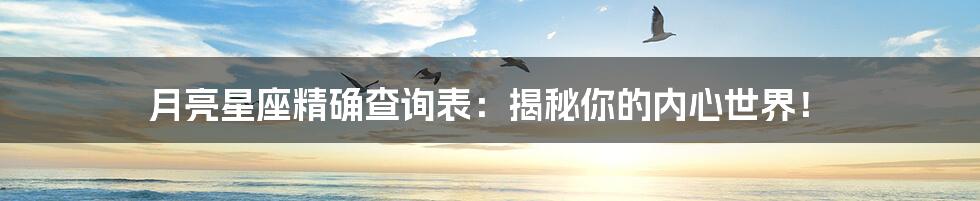 月亮星座精确查询表：揭秘你的内心世界！