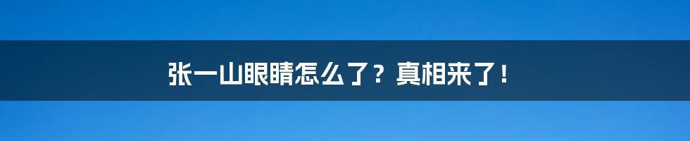 张一山眼睛怎么了?真相来了!