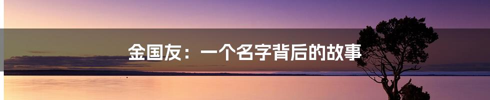 金国友:一个名字背后的故事