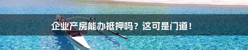 企业产房能办抵押吗?这可是门道!