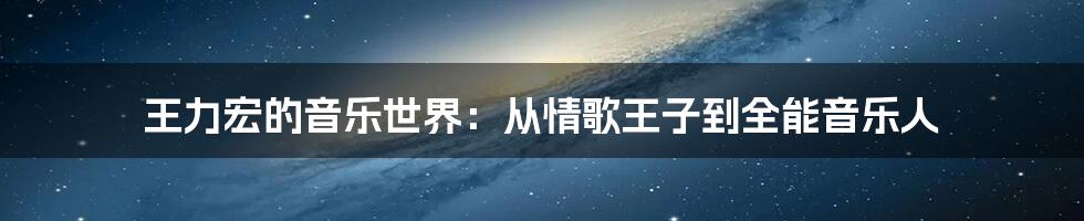 王力宏的音乐世界:从情歌王子到全能音乐人