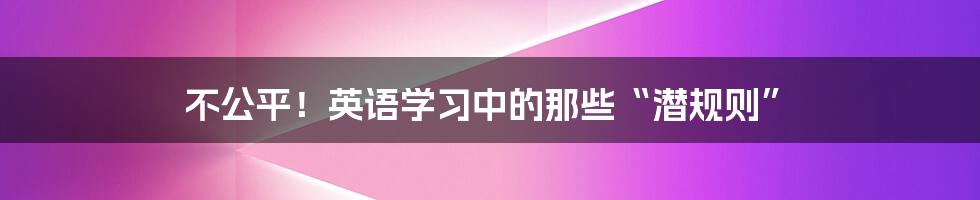 不公平！英语学习中的那些“潜规则”