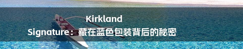 Kirkland Signature:藏在蓝色包装背后的秘密