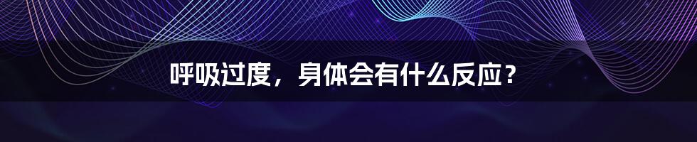 呼吸过度,身体会有什么反应?