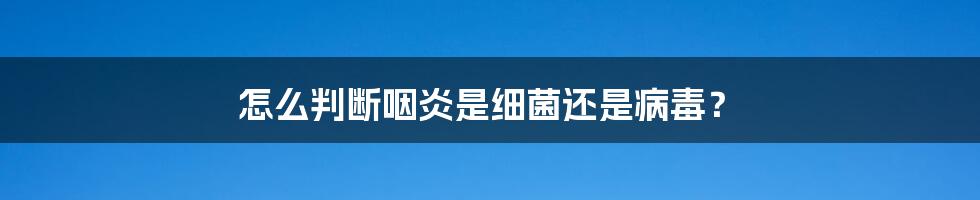 怎么判断咽炎是细菌还是病毒？