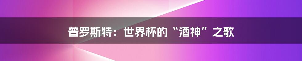 普罗斯特:世界杯的“酒神”之歌