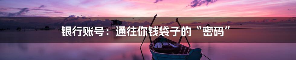 银行账号:通往你钱袋子的“密码”