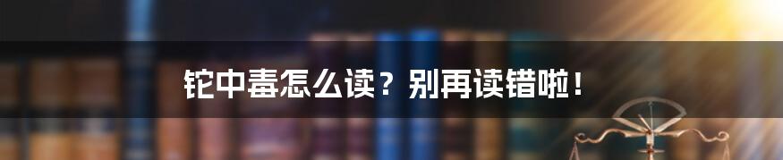 铊中毒怎么读?别再读错啦!