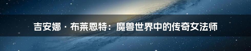 吉安娜·布莱恩特:魔兽世界中的传奇女法师