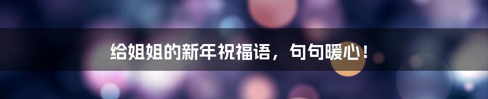 给姐姐的新年祝福语,句句暖心!