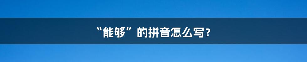 “能够”的拼音怎么写？