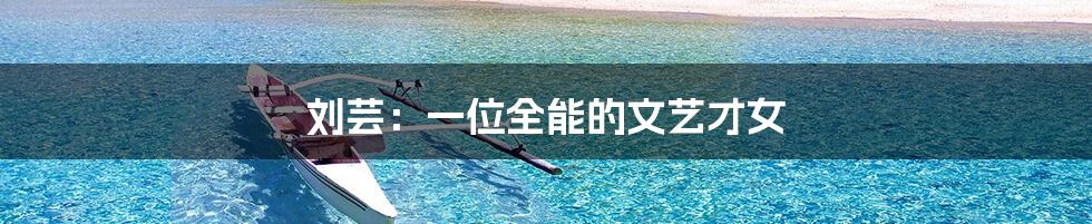 刘芸:一位全能的文艺才女