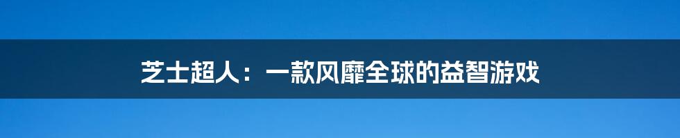 芝士超人:一款风靡全球的益智游戏