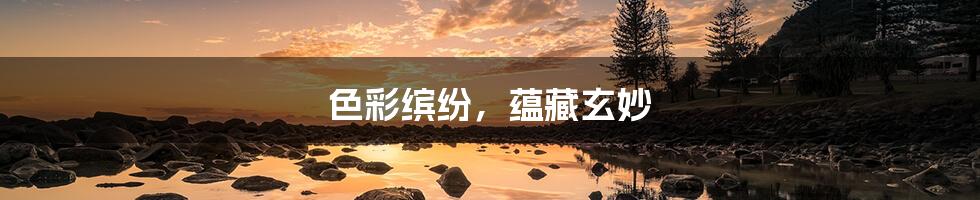 色彩缤纷,蕴藏玄妙