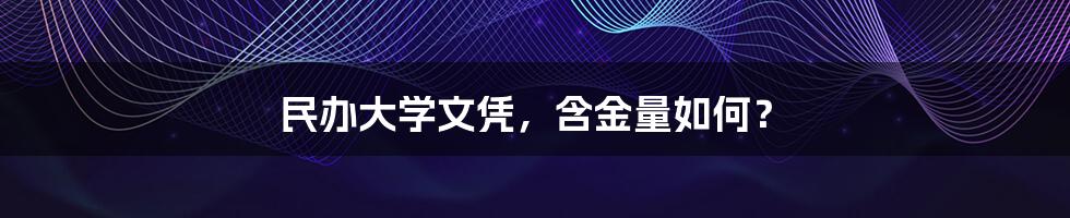民办大学文凭,含金量如何?
