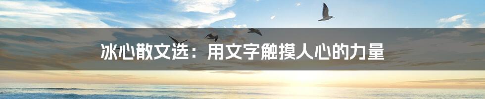 冰心散文选:用文字触摸人心的力量