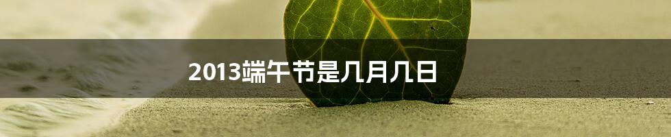 2013端午节是几月几日