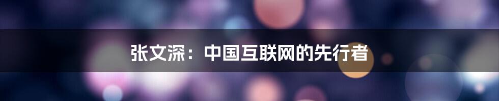 张文深:中国互联网的先行者