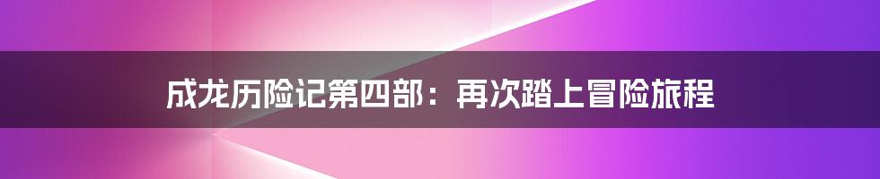 成龙历险记第四部:再次踏上冒险旅程