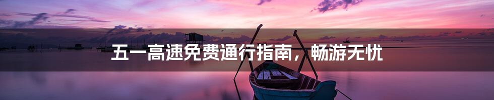 五一高速免费通行指南,畅游无忧
