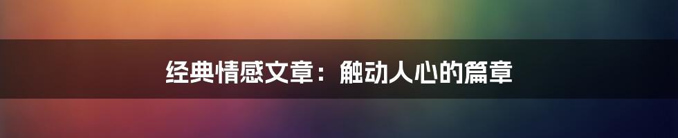 经典情感文章:触动人心的篇章