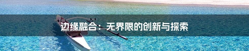 边缘融合:无界限的创新与探索
