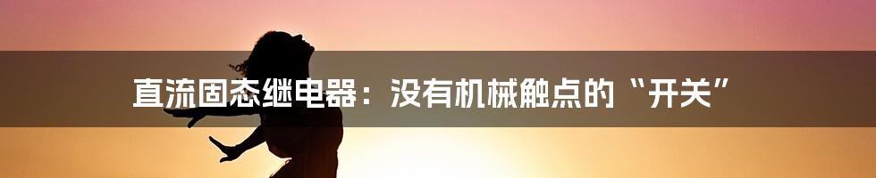 直流固态继电器:没有机械触点的“开关”