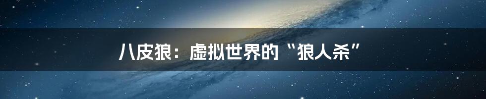 八皮狼:虚拟世界的“狼人杀”