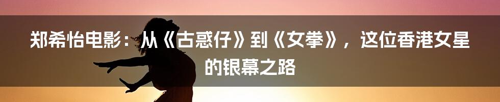 郑希怡电影:从《古惑仔》到《女拳》,这位香港女星的银幕之路
