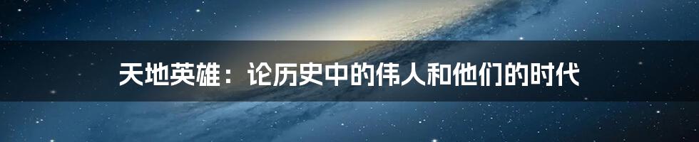 天地英雄:论历史中的伟人和他们的时代