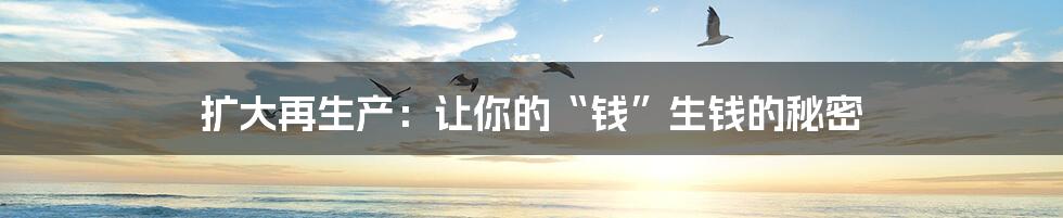 扩大再生产:让你的“钱”生钱的秘密