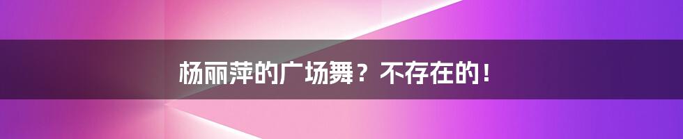 杨丽萍的广场舞?不存在的!