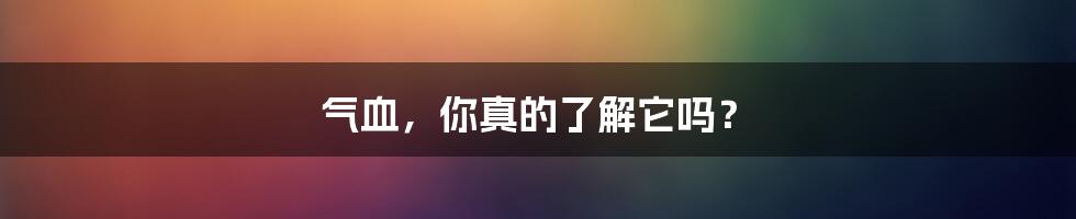 气血,你真的了解它吗?