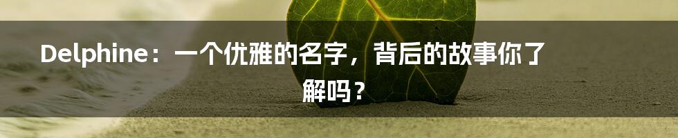 Delphine:一个优雅的名字,背后的故事你了解吗?