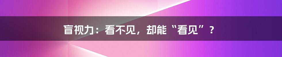 盲视力：看不见，却能“看见”？