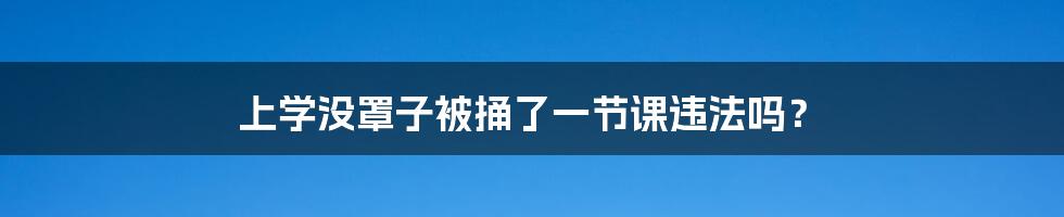 上学没罩子被捅了一节课违法吗?
