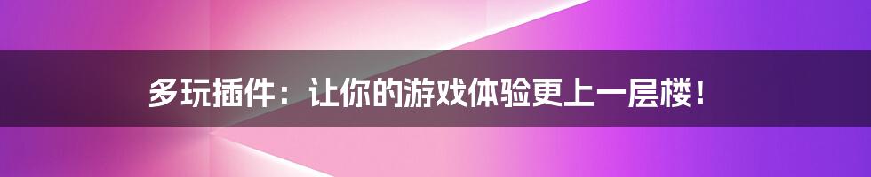 多玩插件:让你的游戏体验更上一层楼!