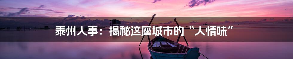 泰州人事:揭秘这座城市的“人情味”